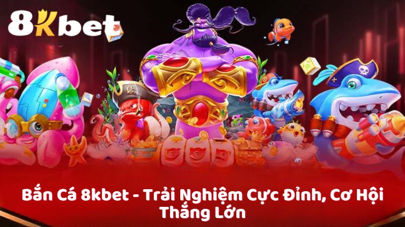 Bắn Cá 8kbet - Trải Nghiệm Cực Đỉnh, Cơ Hội Thắng Lớn