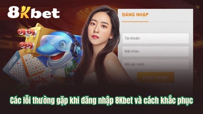 Các lỗi thường gặp khi đăng nhập 8Kbet và cách khắc phục