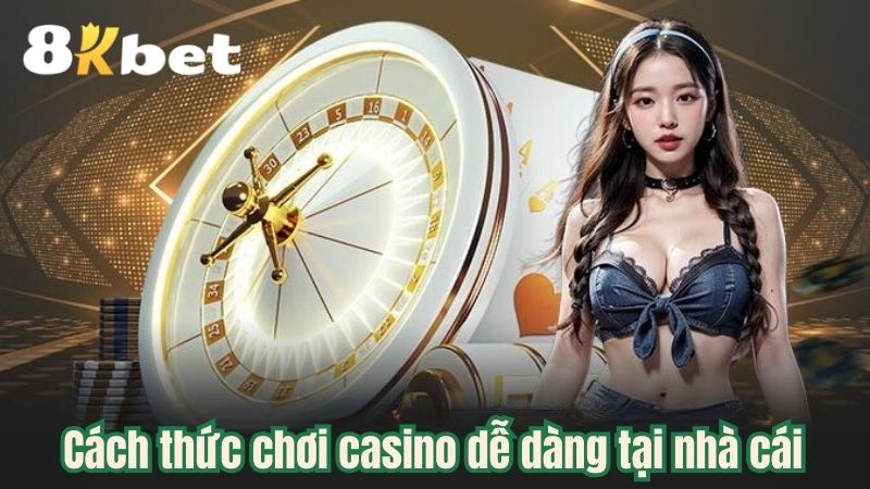 Cách thức chơi casino dễ dàng tại nhà cái