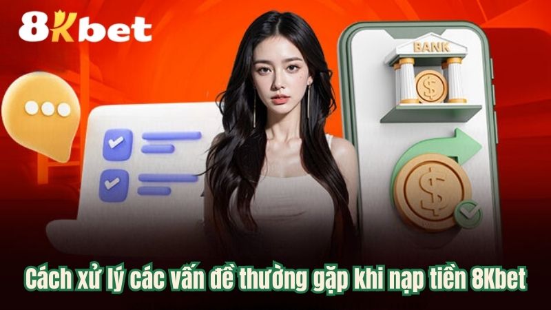 Cách xử lý các vấn đề thường gặp khi nạp tiền 8Kbet