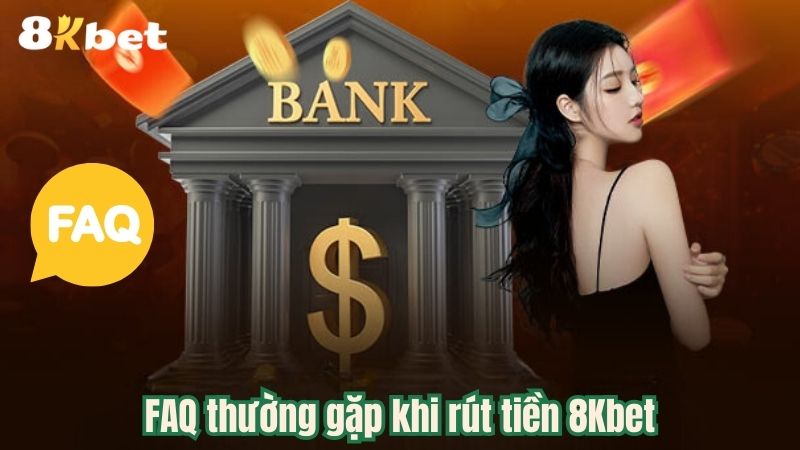 FAQ thường gặp khi rút tiền 8Kbet