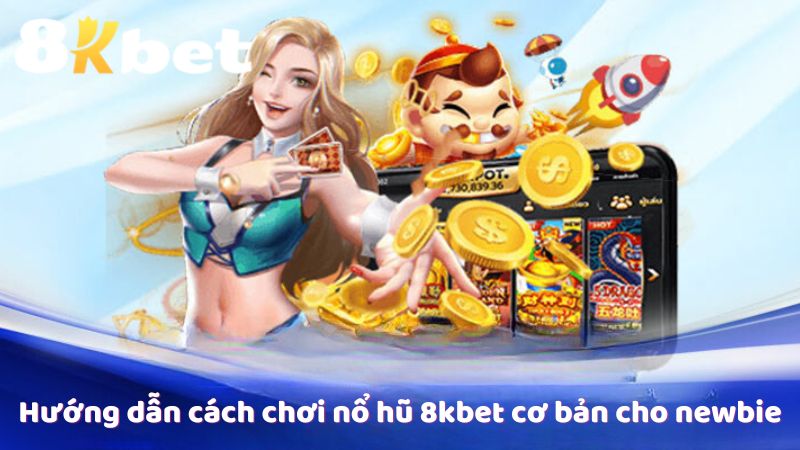 Hướng dẫn cách chơi nổ hũ 8kbet cơ bản cho newbie