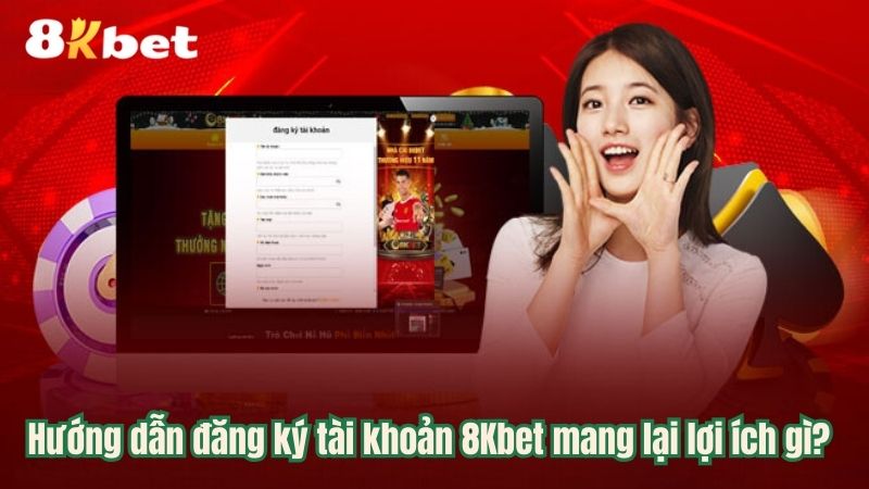 Đăng ký 8kbet mang lại lợi ích gì?