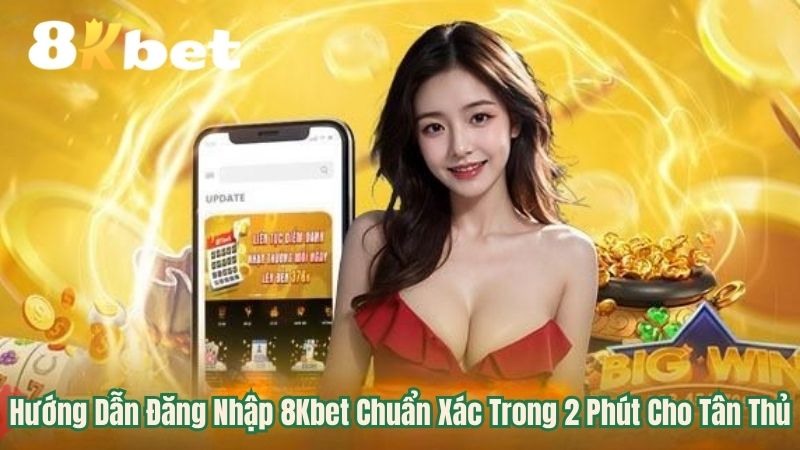 Đăng nhập 8kbet Chuẩn Xác Trong 2 Phút Cho Tân Thủ