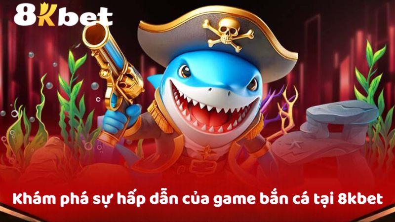 Khám phá sự hấp dẫn của game bắn cá tại 8kbet