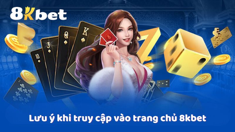 Lưu ý khi truy cập vào trang chủ 8kbet