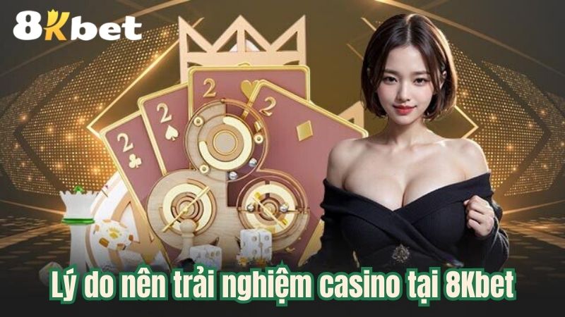 Lý do nên trải nghiệm casino tại 8Kbet