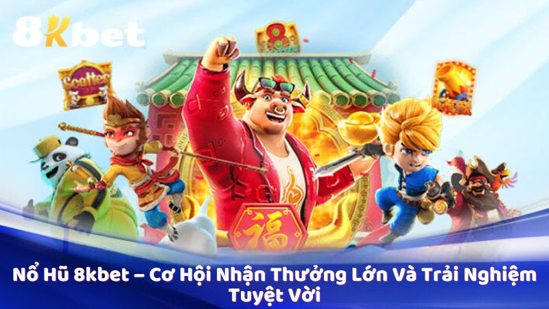 Nổ Hũ 8kbet – Cơ Hội Nhận Thưởng Lớn Và Trải Nghiệm Tuyệt Vời