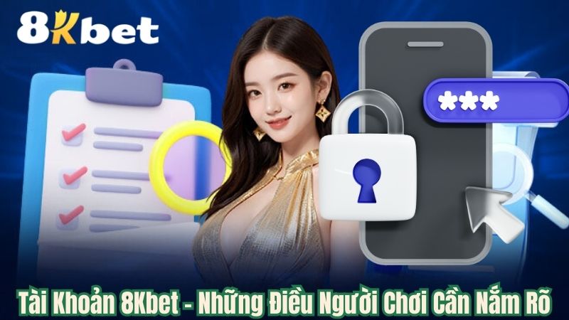 Tài Khoản 8Kbet - Những Điều Người Chơi Cần Nắm Rõ