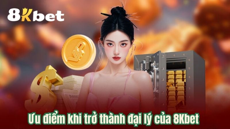 Ưu điểm khi trở thành đại lý của 8Kbet