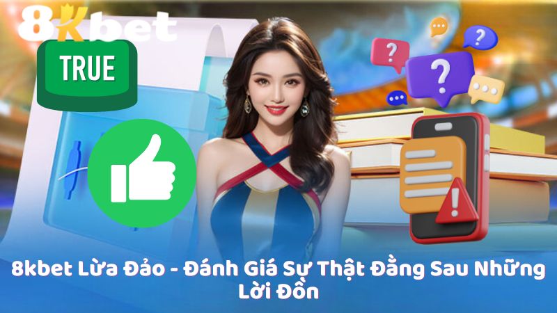 8kbet Lừa Đảo - Đánh Giá Sự Thật Đằng Sau Những Lời Đồn