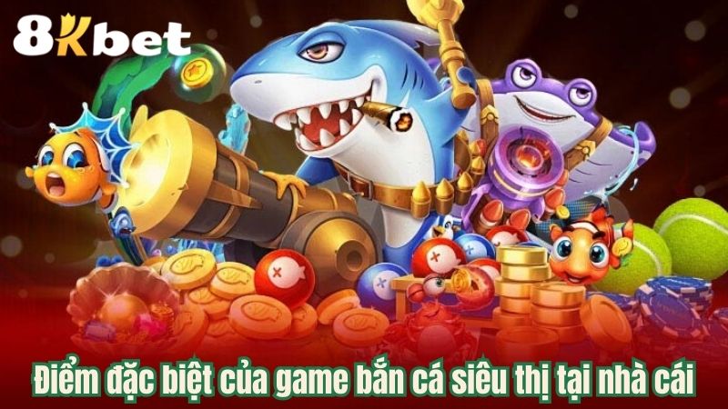 diem-dac-biet-cua-game-ban-ca-sieu-thi-tai-nha-cai