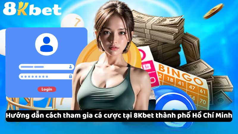 Hướng dẫn cách tham gia cá cược tại 8Kbet thành phố Hồ Chí Minh