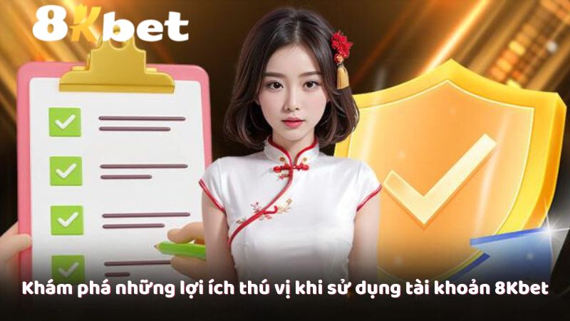 Khám phá những lợi ích thú vị khi sử dụng tài khoản 8Kbet