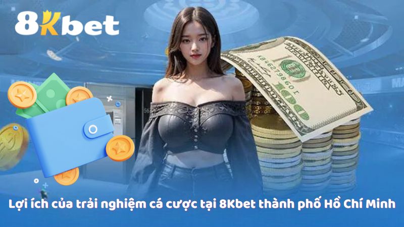 Lợi ích của trải nghiệm cá cược tại 8Kbet thành phố Hồ Chí Minh