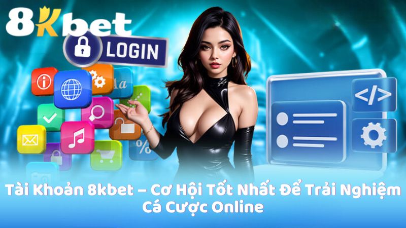 Tài Khoản 8kbet – Cơ Hội Tốt Nhất Để Trải Nghiệm Cá Cược Online