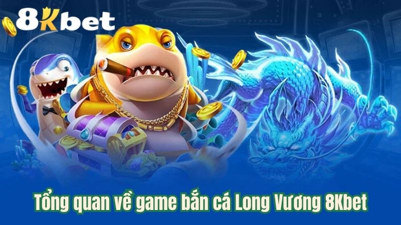 tong-quan-ve-game-ban-ca-long-vuong-8kbet