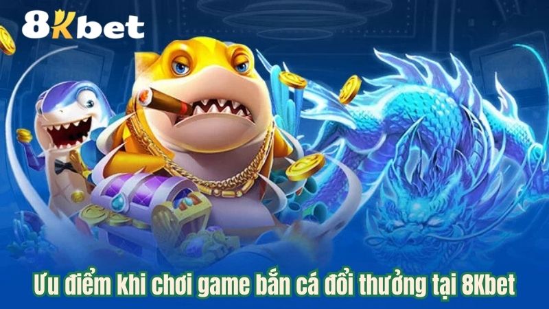 uu-diem-khi-choi-game-ban-ca-doi-thuong-tai-8kbet